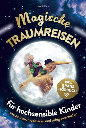 Magische Traumreisen für hochsensible Kinder: inklusive gratis Hörbuch – Mit entspannenden Fantasiereisen Ängste überwinden, Achtsamkeit fördern und Selbstbewusstsein stärken