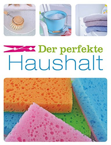 Der perfekte Haushalt: Die wichtigsten Haushaltstipps zu den Themen Putzen, Aufräumen, Waschen, Lebensmittel und Organisation