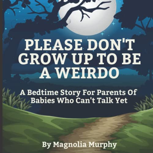 Please Don't Grow Up To Be A Weirdo: A Bedtime Story For Parents Of Babies Who Can't Talk Yet (Fucking Bedtime Stories)