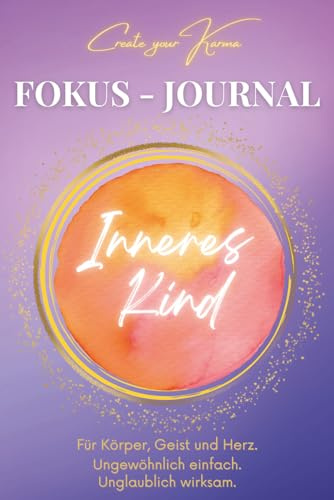 Fokus Journal - Inneres Kind: Integriere täglich die Bedürfnisse deines inneren Kindes. Geführtes Tagebuch zur Erweckung deines inneren Schatzes - für eine neue Dimension deines gefühlten Seins.