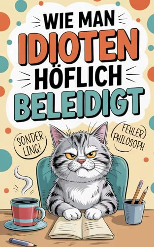Wie man Idioten höflich beleidigt: Schlagfertig, sarkastisch, souverän – so überstehst du jeden Bürotag mit Ironie und einem perfekt einstudierten Lächeln. (Geschenk für Kollegen)