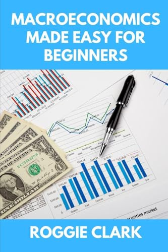 Macroeconomics Made Easy For Beginners: A Practical Guide to Economic Cycles, Inflation, Policy, Trade, and the Big Picture Economy