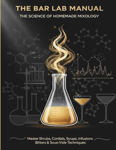 The Bar Lab Manual: The Science of Homemade Mixology — Master Shrubs, Cordials, Syrups, Infusions, Bitters & Sous-Vide Techniques