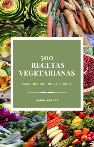 500 Recetas Vegetarianas para una Cocina Saludable: Guía completa para descubrir sabores únicos y transformar tu alimentación