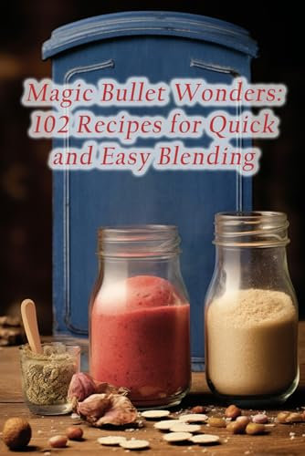 Magic Bullet Wonders: 102 Recipes for Quick and Easy Blending
