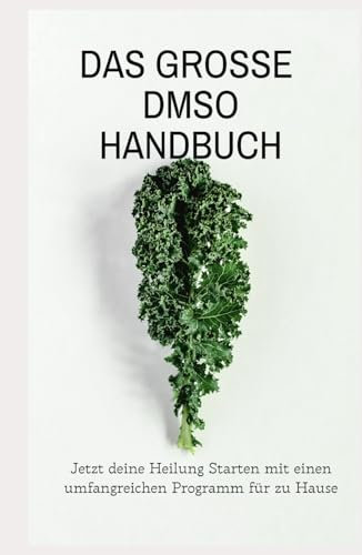 Das große DMSO Handbuch Jetzt deine Heilung Starten mit einen umfangreichen Programm für zu Hause: NEUE THERAPIEN