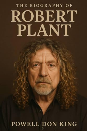The Biography of Robert Plant: The Immortal Flame of Rock’s Greatest Frontman