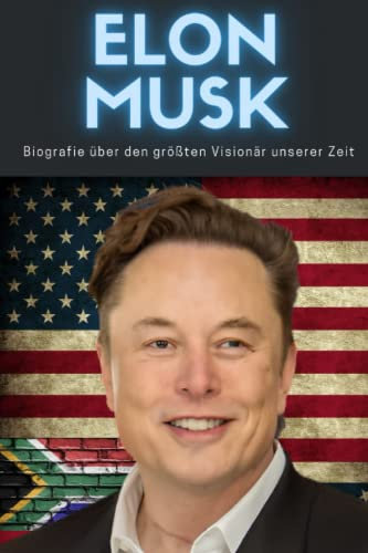 Elon Musk Biografie des größten Visionärs unserer Zeit: Kindheit, Leben und der Aufbau von Tesla, SpaceX, Paypal, The Boring Company, Dogecoin und die Übernahme von Twitter