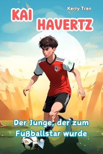 Kai Havertz: Der Junge, der zum Fußballstar wurde: Illustriertes Biografiebuch für Kinder (Biografien für Kinder)