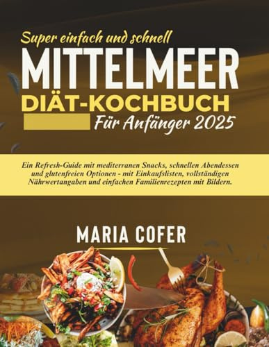 Super einfach und schnell Mittelmeer Diät-Kochbuch Für Anfänger 2025: Ein Refresh-Guide mit mediterranen Snacks, schnellen Abendessen und glutenfreien ... und einfachen Familienrezepten mit Bildern.