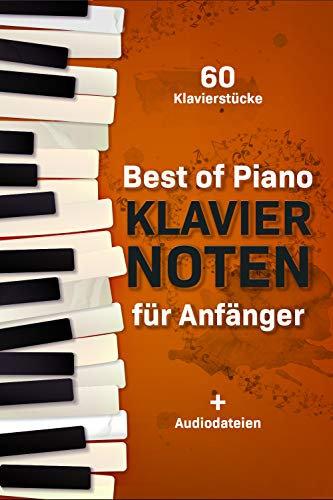Best of Piano Klaviernoten für Anfänger: Die berühmtesten Klavierstücke verständlich und anfängerfreundlich aufbereitet in einer einzigartigen Sammlung + Audiodateien