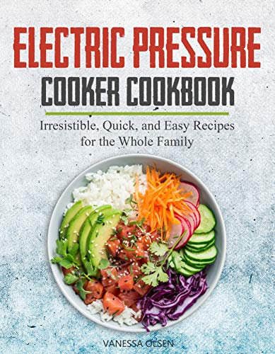Electric Pressure Cooker Cookbook: Irresistible, Quick, and Easy Recipes for the Whole Family (Pressure Cooker Cookbooks & Recipes)