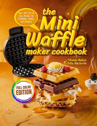 The Mini Waffle Maker Cookbook: Over 100 Fun and Easy Recipes for Breakfast, Snacks and Desserts