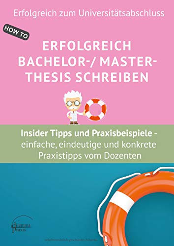Erfolgreich Bachelor-/ Master- Thesis schreiben Insider Tipps und Praxisbeispiele : - einfache, eindeutige und konkrete Praxistipps vom Dozenten für die ... (Erfolgreich zum Universitätsabschluss)
