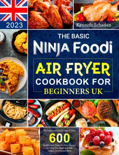 The Basic Ninja Foodi Air Fryer Cookbook for Beginners UK 2023: The Latest and Great Guide of Over 600 Healthy and Crispy Air Fryer Recipes for Every Day Meals incl. Side Dishes, Desserts and More