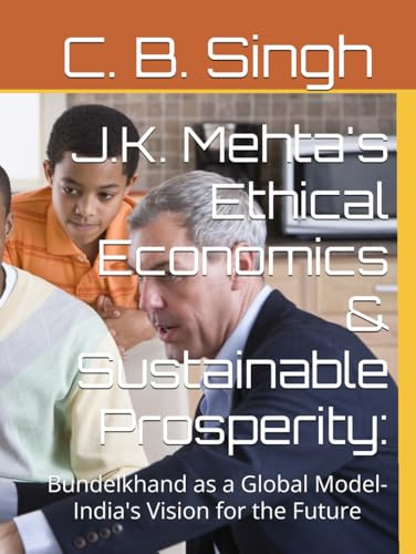 J.K. Mehta's Ethical Economics & Sustainable Prosperity:: Bundelkhand as a Global Model-India's Vision for the Future