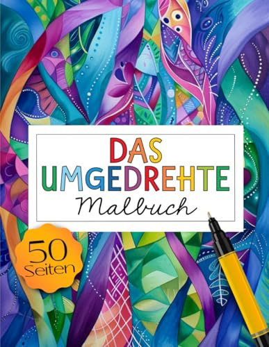 Das umgedrehte Malbuch: Die Farben Sind Da, Du Malst die Linien - Kreativ Entspannen und Dabei Einzigartige Kunstwerke Rschaffen mit Inversem Malen