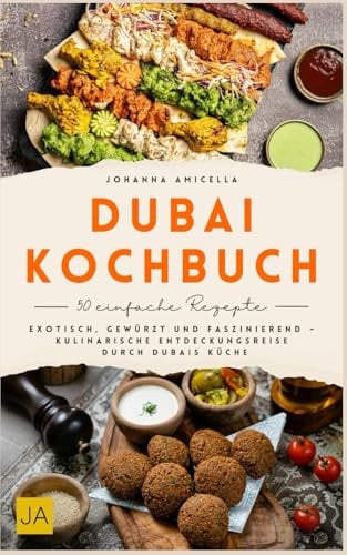 Dubai Kochbuch: Exotisch, gewürzt und faszinierend – Kulinarische Entdeckungsreise durch Dubais Küche