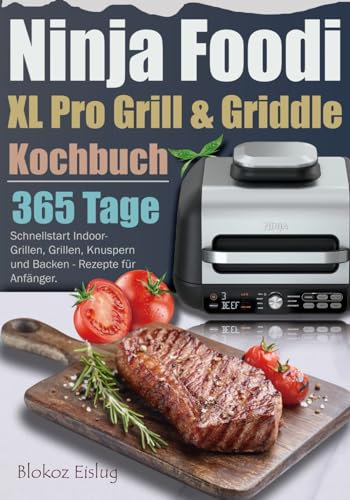 Ninja Foodi XL Pro Grill & Griddle Kochbuch: 365 Tage Schnellstart Indoor-Grillen, Grillen, Knuspern und Backen - Rezepte für Anfänger.