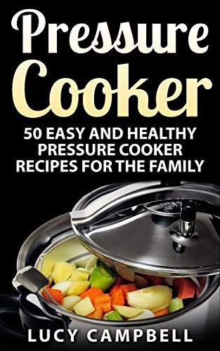 Pressure Cooker: 50 Easy And Healthy Pressure Cooker Recipes For The Family (Slow Cooker, Pressure Cooker Cookbook, Pressure Cooker Recipes, Electric Pressure Cooker Cookbook, Instant Pot Cookbook)