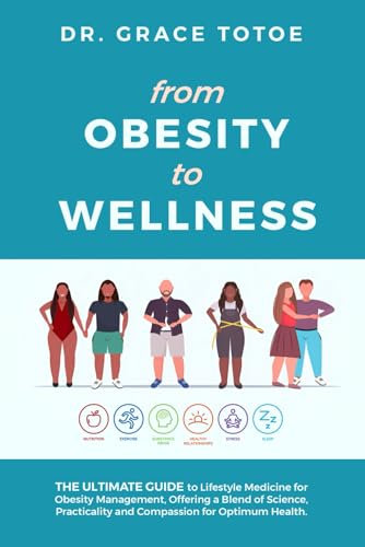 FROM OBESITY TO WELLNESS: The Ultimate Guide to Lifestyle Medicine for Obesity Management, Offering a Blend of Science, Practicality, and Compassion for Optimum Health