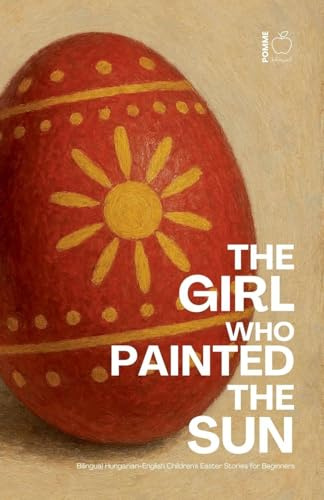 The Girl Who Painted the Sun: Bilingual Hungarian-English Children's Easter Stories for Beginners