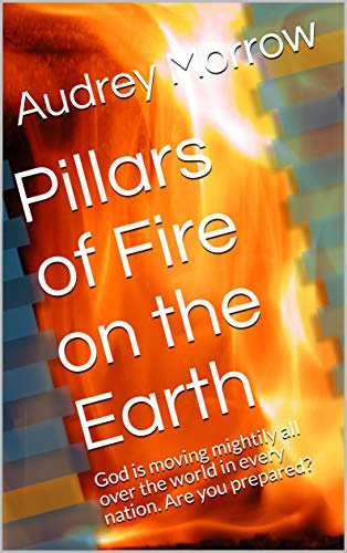 Pillars of Fire on the Earth: God is moving mightily all over the world in every nation. Are you prepared?