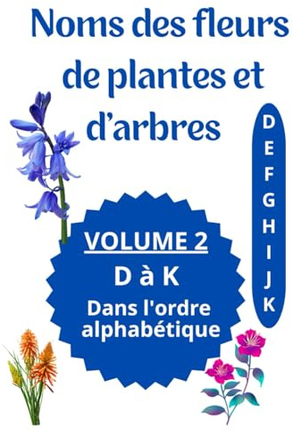 Noms des fleurs de plantes et d'arbres: Imagier avec le nom des fleurs de plantes et d'arbre VOLUME 2 de D à K dans l'ordre Alphabétique