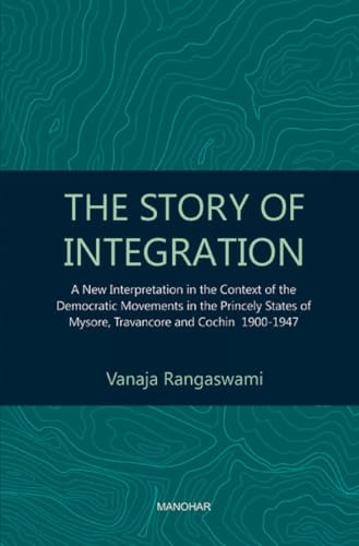 The Story of Integration: A New Interpretation in the Context of the Democratic Movements in the Princely States of Mysore, Travancore and Cochin 1900-1947