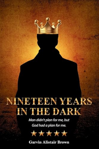 NINETEEN YEARS IN THE DARK Man did not plan for me, but God had a plan for me. GARVIN ALISTAIR