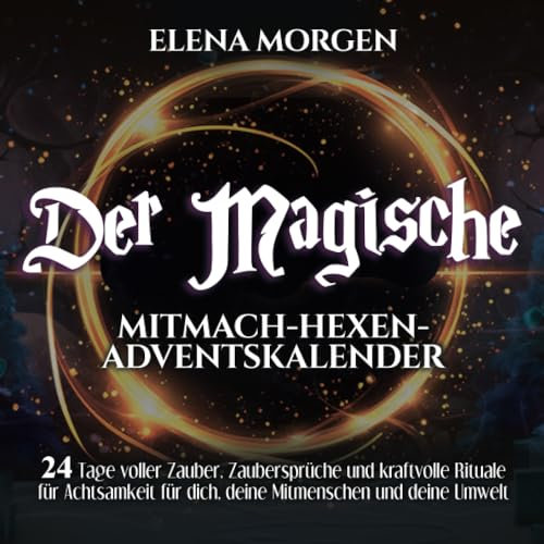 Der magische Mitmach-Hexen-Adventskalender: 24 Tage voller Zauber, Zaubersprüche und kraftvolle Rituale für Achtsamkeit für dich, deine Mitmenschen und deine Umwelt