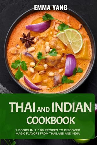 Thai And Indian Cookbook: 2 Books In 1: 100 Recipes to discover magic flavors from Thailand and India