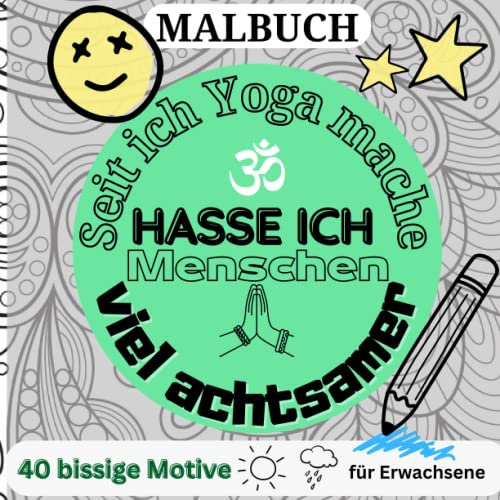 MALBUCH SEIT ICH YOGA MACHE HASSE ICH MENSCHEN VIEL ACHTSAMER: 40 bissige Motive für Erwachsene: Malbuch für Erwachsene | Fiese Sprüche | Ruhe und ... Malbuch | kleine Geschenke | Entspannung