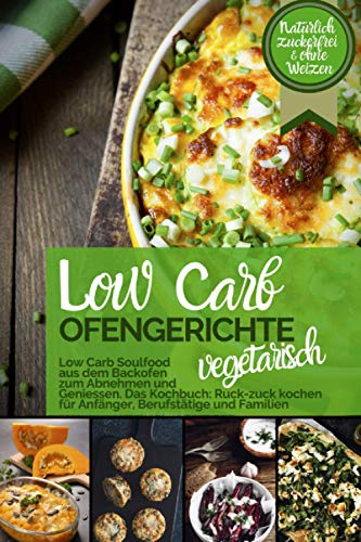 LOW CARB OFENGERICHTE Vegetarisch - Low Carb Soulfood aus dem Backofen zum Abnehmen und Genießen: DAS KOCHBUCH Ruck-zuck kochen für Anfänger, ... (Genussvoll abnehmen - Low Carb, Band 5)