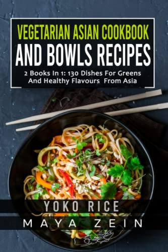 Vegetarian Asian Cookbook And Bowls Recipes: 2 Books In 1: 130 Dishes For Greens And Healthy Flavours From Asia
