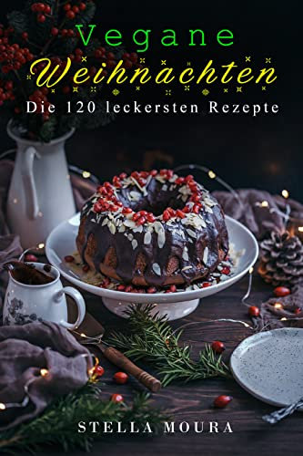 Vegane Weihnachten: Die 120 leckersten Rezepte