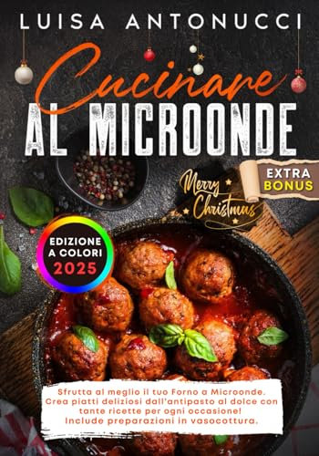 Cucinare al Microonde: Sfrutta al Meglio il tuo Forno a Microonde. Crea Piatti Deliziosi dall’Antipasto al Dolce con Tante Ricette per ogni Occasione! Include Preparazioni in Vasocottura.