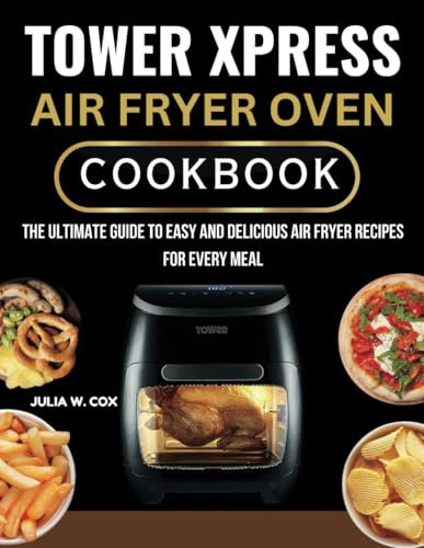 Tower Xpress Air Fryer Oven Cookbook: The Ultimate Guide to Easy and Delicious Air Fryer Recipes for Every Meal