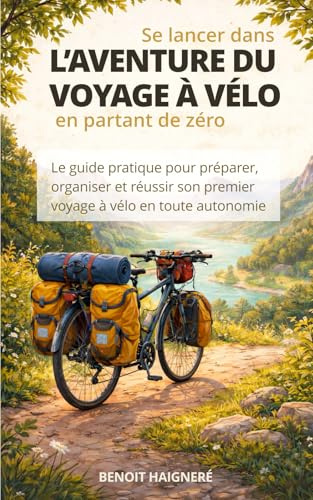 Se lancer dans l'aventure du voyage à vélo en partant de zéro: Le guide pratique pour préparer, organiser et réussir son premier voyage à vélo en toute autonomie