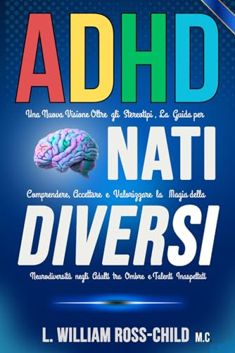 ADHD NATI DIVERSI: Una Nuova Visione Oltre gli Stereotipi,La Guida per Comprendere, Accettare e Valorizzare la Magia della Neurodiversità negli Adulti tra Ombre e Talenti Inaspettati
