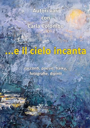 ...e il cielo incanta. Racconti, poesie, haiku, fotografie, dipinti