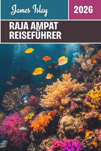 Raja Ampat Reiseführer 2026: Entdecken Sie Indonesiens unberührtes Paradies: Insider-Tipps zum Tauchen, zur Kultur, zum Inselleben und zu unvergesslichen Abenteuern