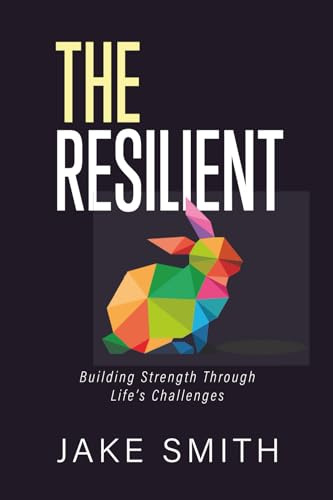 The Resilient: Building Strength Through Life's Challenges