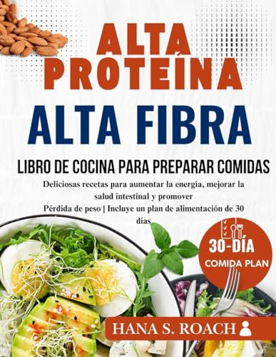 ALTA PROTEÍNA, ALTA FIBRA LIBRO DE COCINA PARA PREPARAR COMIDAS: Deliciosas recetas para aumentar la energía, mejorar la salud intestinal y promover Pérdida de peso | Incluye un plan de alimentación d