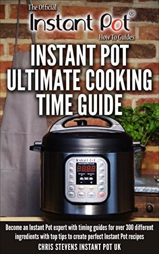 Instant Pot Ultimate Cooking Time Guide: Become an Instant Pot expert with timing guides for over 300 different ingredients with top tips to create perfect ... Instant Pot 'How To' Guides Book 2)
