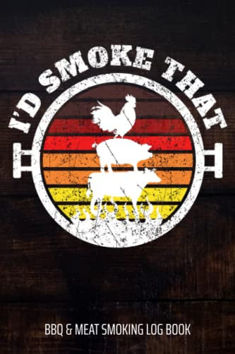 I'd Smoke That BBQ & Meat Smoking Log Book: BBQ Journal and Smoker Log book, A BBQ Cooking Diary and Cook Book For Smoking Meats