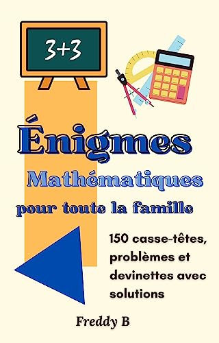 Énigmes mathématiques pour toute la famille: 150 casse-têtes, problèmes et devinettes avec solutions