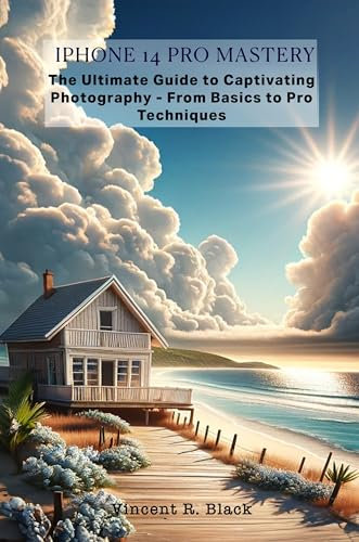 iPhone 14 Pro Mastery: The Ultimate Guide to Captivating Photography - From Basics to Pro Techniques