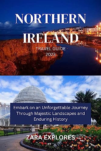 NORTHERN IRELAND TRAVEL GUIDE 2023: Embark on an Unforgettable Journey Through Majestic Landscapes and Enduring History