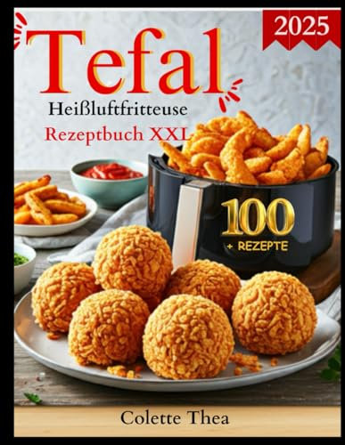 Tefal Heißluftfritteuse Rezeptbuch XXL: Die besten und leckersten Rezepte für die Tefal Heißluftfritteuse. 100+ Rezepte, vollfarbig, ... Vorteile, neue Rezepte und Extras enthalten